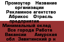 Промоутер › Название организации ­ Рекламное агентство Абрикос › Отрасль предприятия ­ BTL › Минимальный оклад ­ 1 - Все города Работа » Вакансии   . Амурская обл.,Завитинский р-н